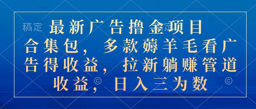 （10906期）最新广告撸金项目合集包，多款薅羊毛看广告收益 拉新管道收益，日入三为数-三六网赚