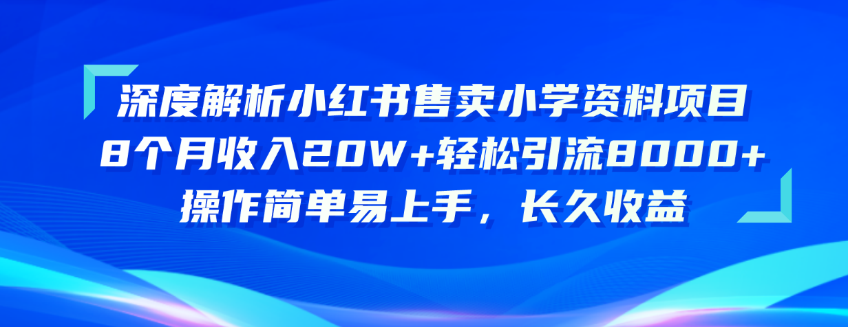 （10910期）深度解析小红书售卖小学资料项目 8个月收入20W+轻松引流8000+操作简单…-三六网赚