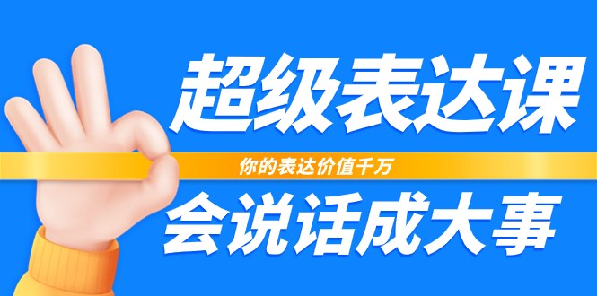 超级表达课，你的表达价值千万，会说话成大事（37节完整版）-三六网赚