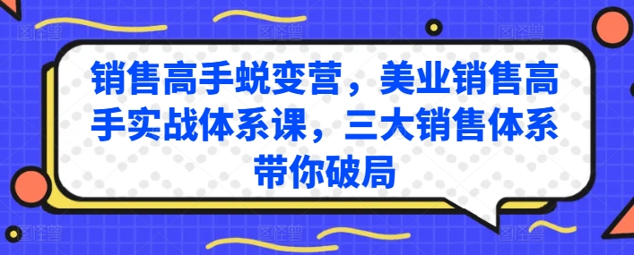 销售高手蜕变营，美业销售高手实战体系课，三大销售体系带你破局-三六网赚