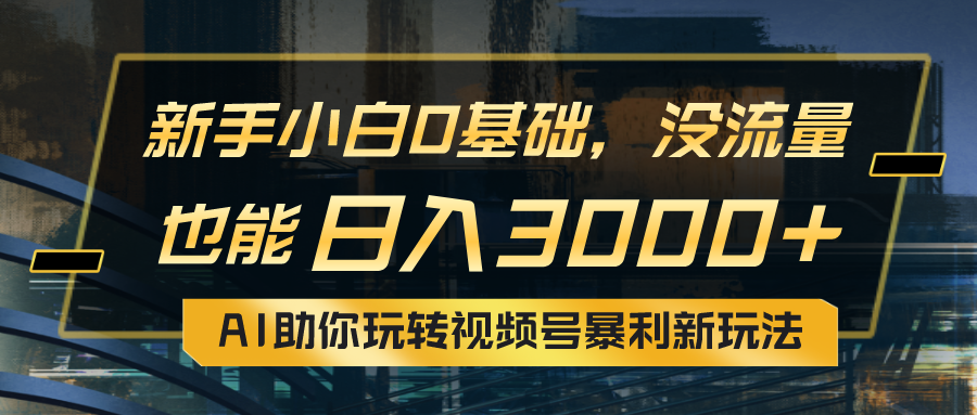 （10932期）小白0基础，没流量也能日入3000+：AI助你玩转视频号暴利新玩法-三六网赚