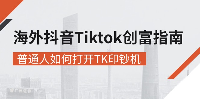 （10936期）海外抖音-Tiktok 创富指南，普通人如何打开TK印钞机-三六网赚