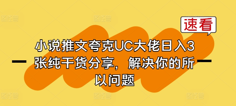 小说推文夸克UC大佬日入3张纯干货分享，解决你的所以问题-三六网赚