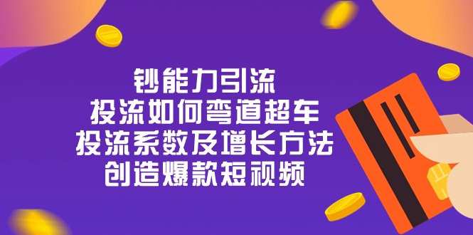 钞 能 力 引 流：投流弯道超车，投流系数及增长方法，创造爆款短视频（20节）-三六网赚