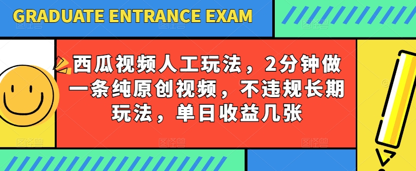 西瓜视频写字玩法，2分钟做一条纯原创视频，不违规长期玩法，单日收益几张-三六网赚