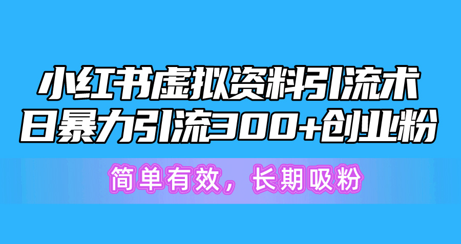 （10941期）小红书虚拟资料引流术，日暴力引流300+创业粉，简单有效，长期吸粉-三六网赚