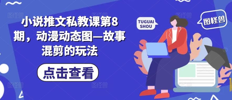 小说推文私教课第8期，动漫动态图—故事混剪的玩法-三六网赚