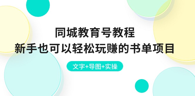 （10958期）同城教育号教程：新手也可以轻松玩赚的书单项目  文字+导图+实操-三六网赚