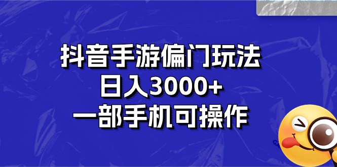 （10988期）抖音手游偏门玩法，日入3000+，一部手机可操作-三六网赚