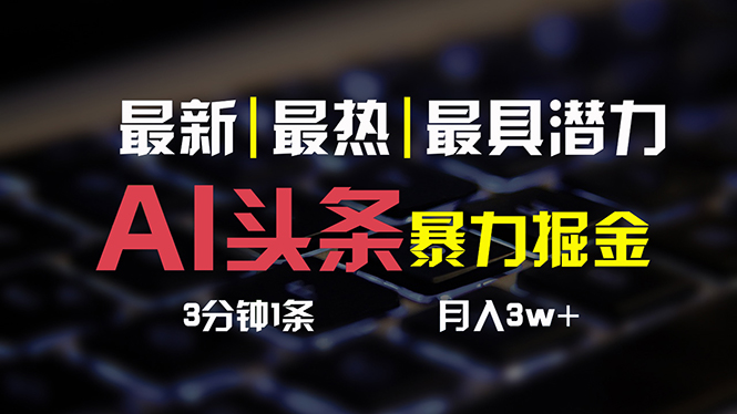 （10987期）AI头条3天必起号，简单无需经验 3分钟1条 一键多渠道发布 复制粘贴月入3W+-三六网赚