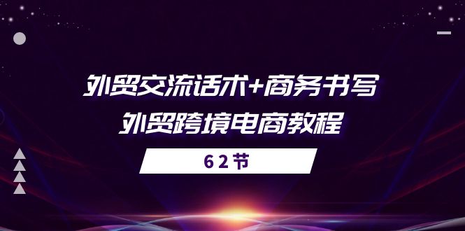 （10981期）外贸 交流话术+ 商务书写-外贸跨境电商教程（56节课）-三六网赚