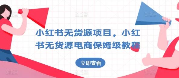 小红书无货源项目，小红书无货源电商保姆级教程【揭秘】-三六网赚