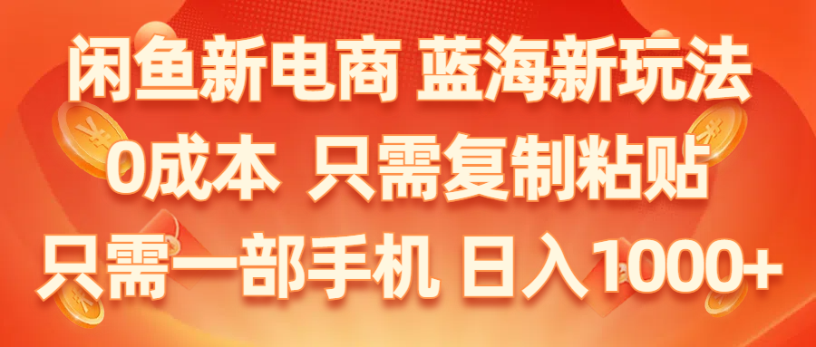 （11013期）闲鱼新电商,蓝海新玩法,0成本,只需复制粘贴,小白轻松上手,只需一部手机…-三六网赚