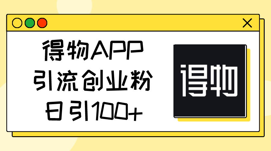 （11027期）得物APP引流创业粉，日引100+-三六网赚