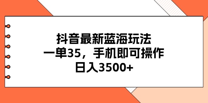 （11025期）抖音最新蓝海玩法，一单35，手机即可操作，日入3500+，不了解一下真是…-三六网赚