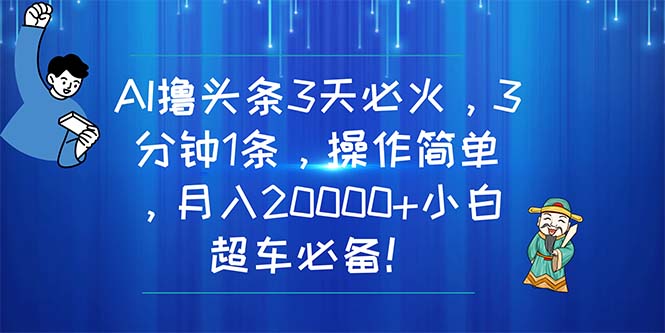 （11033期）AI撸头条3天必火，3分钟1条，操作简单，月入20000+小白超车必备！-三六网赚