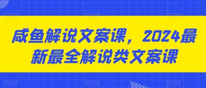 咸鱼解说文案课，2024最新最全解说类文案课-三六网赚