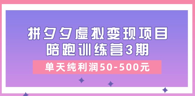 黄岛主《拼夕夕虚拟变现项目陪跑训练营3期》单天纯利润50-500元-三六网赚