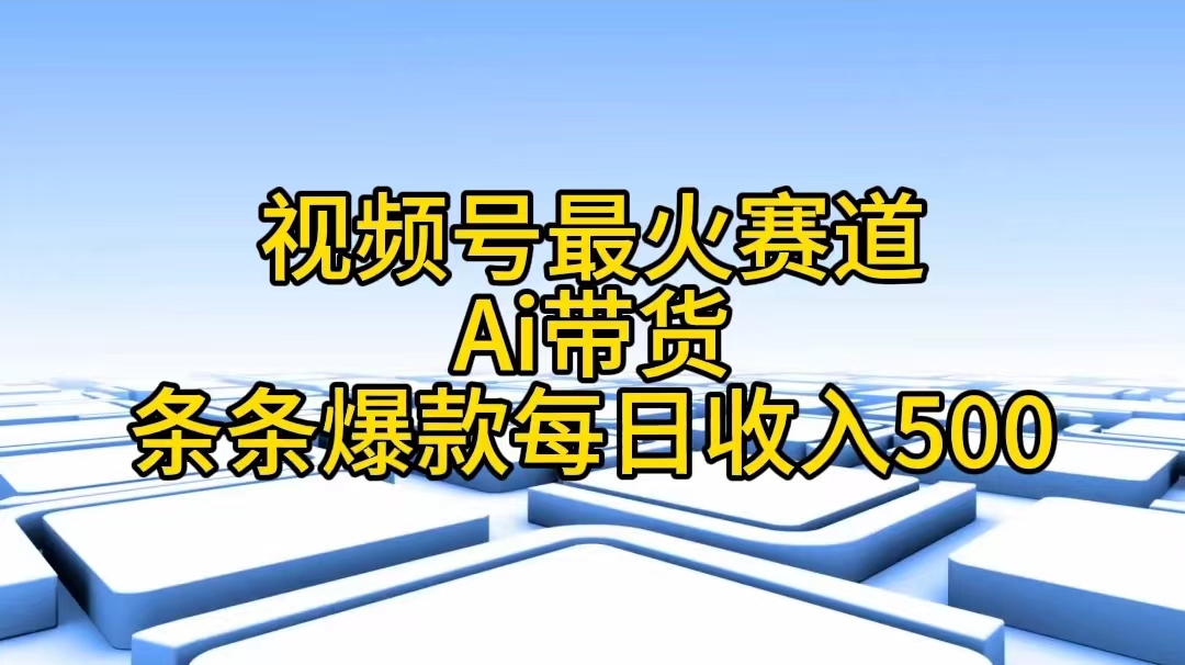 （11038期）视频号最火赛道——Ai带货条条爆款每日收入500-三六网赚