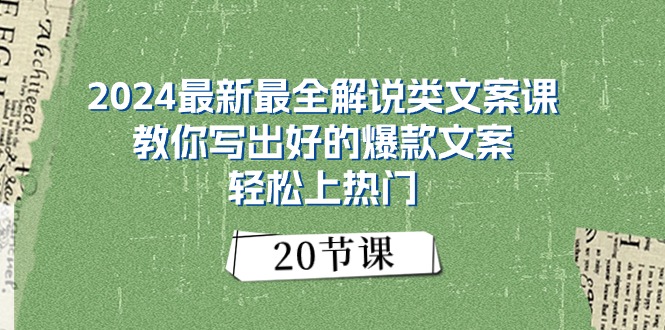 （11044期）2024最新最全解说类文案课：教你写出好的爆款文案，轻松上热门（20节）-三六网赚