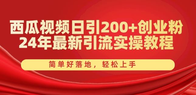 西瓜视频日引200+创业粉，24年最新引流实操教程，简单好落地，轻松上手【揭秘】-三六网赚