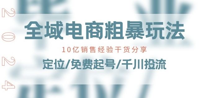 全域电商-粗暴玩法课：10亿销售经验干货分享!定位/免费起号/千川投流-三六网赚