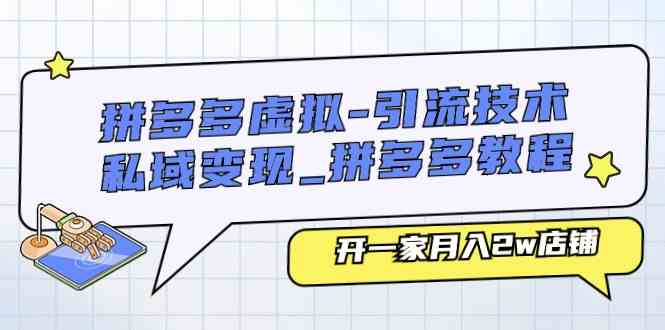 拼多多虚拟引流技术与私域变现-拼多多教程：开一家月入2w店铺-三六网赚