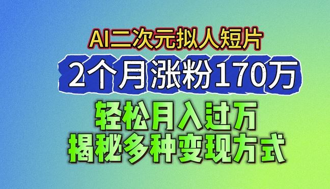 2024最新蓝海AI生成二次元拟人短片，2个月涨粉170万，揭秘多种变现方式【揭秘】-三六网赚