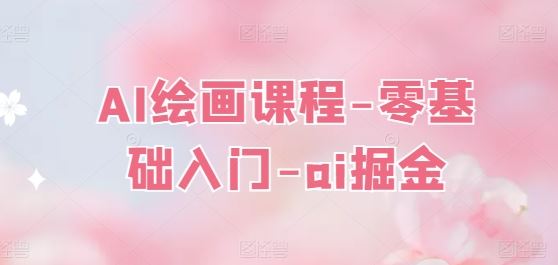 AI绘画课程-零基础入门-ai掘金-三六网赚