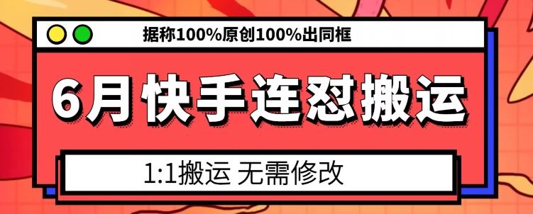 6月快手连怼搬运，模板搬运，据称100%原创100%出同框-三六网赚