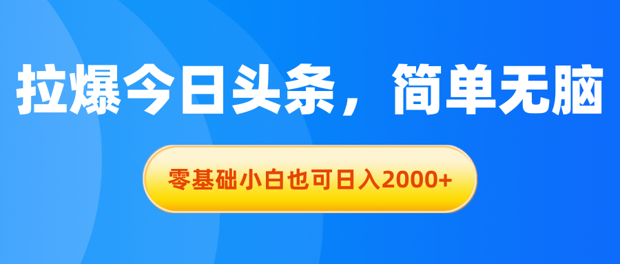 （11077期）拉爆今日头条，简单无脑，零基础小白也可日入2000+-三六网赚