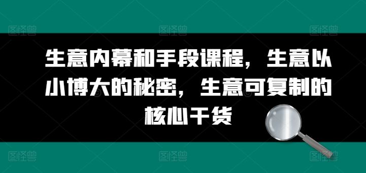 生意内幕和手段课程，生意以小博大的秘密，生意可复制的核心干货-三六网赚