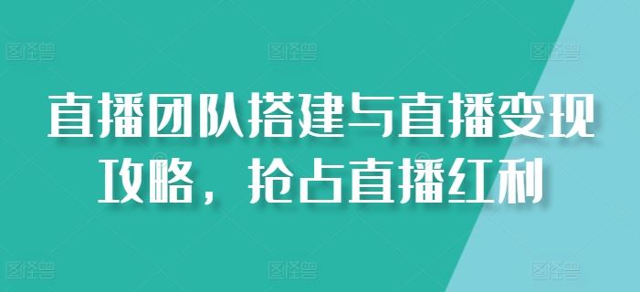 直播团队搭建与直播变现攻略，抢占直播红利-三六网赚