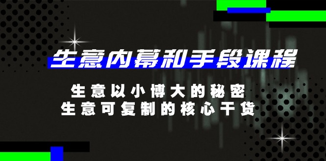 （11085期）生意 内幕和手段课程，生意以小博大的秘密，生意可复制的核心干货-20节-三六网赚