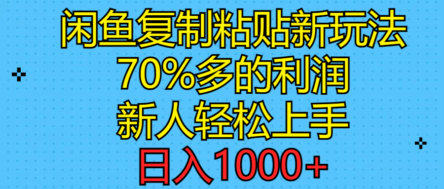 （11089期）闲鱼复制粘贴新玩法，70%利润，新人轻松上手，日入1000+-三六网赚