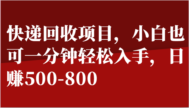 快递回收项目，小白也可一分钟轻松入手，日赚500-800-三六网赚