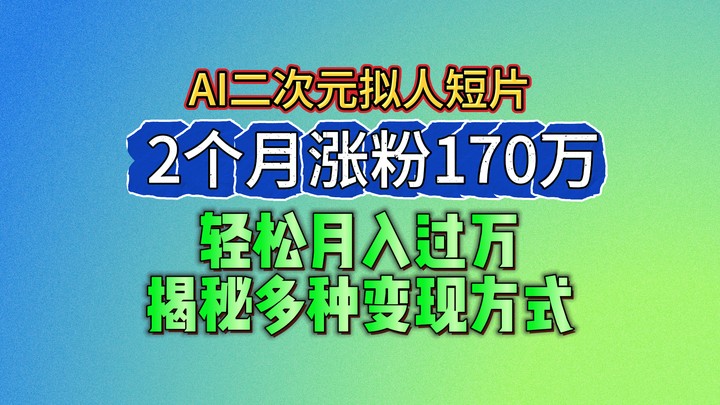 2024最新蓝海AI生成二次元拟人短片，2个月涨粉170万，轻松月入过万，揭秘多种变现方式-三六网赚