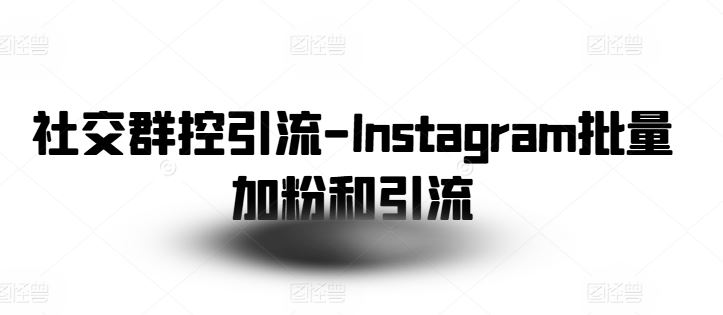 社交群控引流-Instagram批量加粉和引流-三六网赚