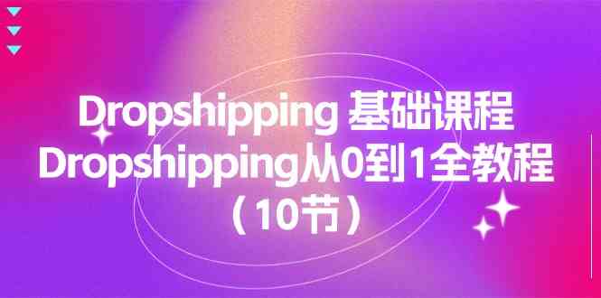 Dropshipping基础课程，Dropshipping从0到1全教程（10节）-三六网赚