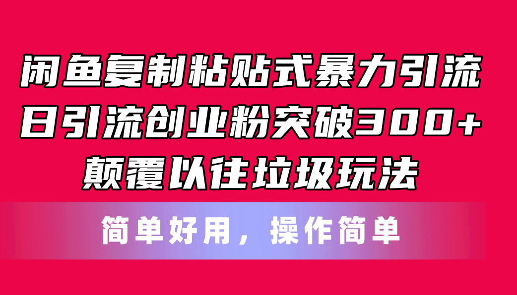 （11119期）闲鱼复制粘贴式暴力引流，日引流突破300+，颠覆以往垃圾玩法，简单好用-三六网赚