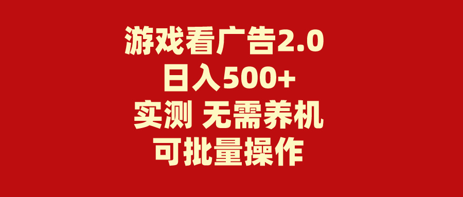 （11148期）游戏看广告2.0  无需养机 操作简单 没有成本 日入500+-三六网赚