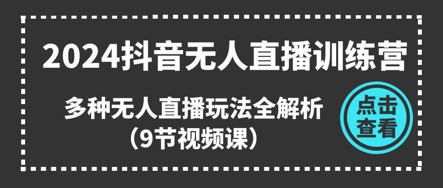 （11136期）2024抖音无人直播训练营，多种无人直播玩法全解析（9节视频课）-三六网赚