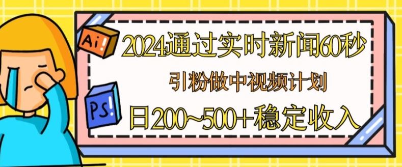 2024通过实时新闻60秒，引粉做中视频计划或者流量主，日几张稳定收入【揭秘】-三六网赚