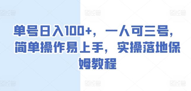 单号日入100+，一人可三号，简单操作易上手，实操落地保姆教程【揭秘】-三六网赚