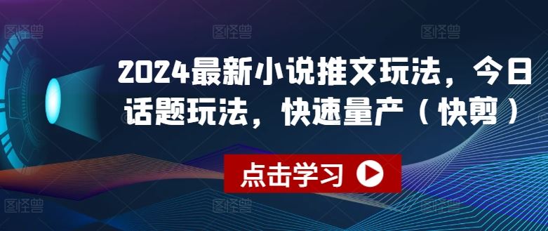 2024最新小说推文玩法，今日话题玩法，快速量产(快剪)-三六网赚