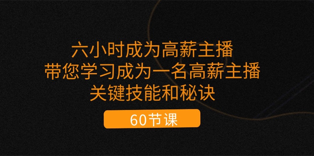 六小时成为高薪主播：带您学习成为一名高薪主播的关键技能和秘诀（62节）-三六网赚