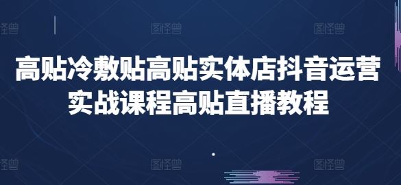 高贴冷敷贴高贴实体店抖音运营实战课程高贴直播教程-三六网赚