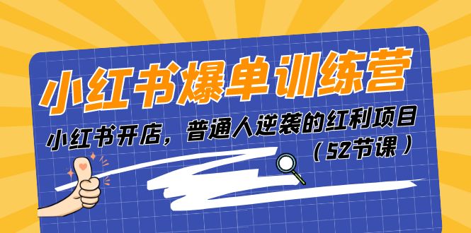 小红书爆单训练营，小红书开店，普通人逆袭的红利项目（52节课）-三六网赚