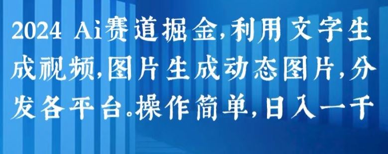 2024 Ai赛道掘金，利用文字生成视频，图片生成动态图片，分发各平台，操作简单，日入1k【揭秘】-三六网赚