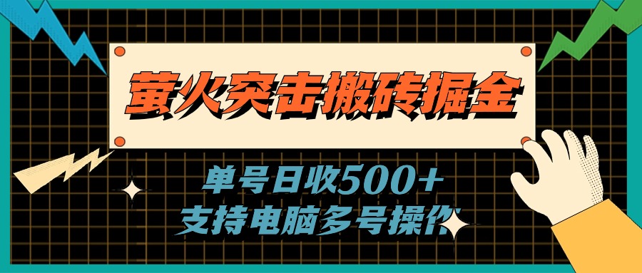 （11170期）萤火突击搬砖掘金，单日500+，支持电脑批量操作-三六网赚